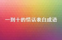 一到十的情话表白成语50句汇总 一到十的情话表白成语50句汇总