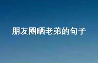 朋友圈晒老弟的句子【100句精选短句合集】 朋友圈晒老弟的句子【100句精选短句合集】