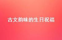 古文韵味的生日祝福73句汇总