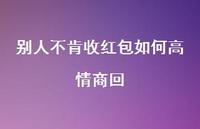 别人不肯收红包如何高情商回【100句精选短句合集】 别人不肯收红包如何高情商回【100句精选短句合集】