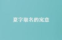 夏字取名的寓意(精选51句) 夏字取名的寓意(精选51句)