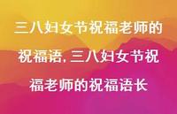三八妇女节祝福老师的祝福语长【精品文案100句】 三八妇女节祝福老师的祝福语长【精品文案100句】