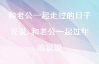 和老公一起过年的说说(100句) 和老公一起过年的说说(100句)