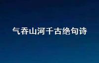 气吞山河千古绝句诗49句汇总 气吞山河千古绝句诗49句汇总