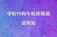 学校10周年校庆祝福语简短合集48句精选 学校10周年校庆祝福语简短合集48句精选