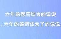 六年的感情结束了的说说(100句) 六年的感情结束了的说说(100句)