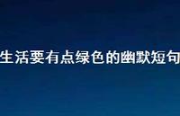 生活要有点绿色的幽默短句【100句精选短句合集】