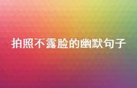 拍照不露脸的幽默句子39句汇总 拍照不露脸的幽默句子39句汇总