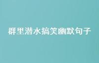 群里潜水搞笑幽默句子【100句精选短句合集】 群里潜水搞笑幽默句子【100句精选短句合集】