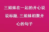 三姐妹相聚开心的句子【100句文案】 三姐妹相聚开心的句子【100句文案】