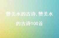 赞美水的古诗100首【精品文案100句】