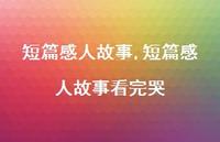 短篇感人故事看完哭【100句文案精选】 短篇感人故事看完哭【100句文案精选】