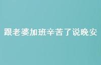 跟老婆加班辛苦了说晚安55句汇总 跟老婆加班辛苦了说晚安55句汇总