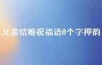 兄弟结婚祝福语8个字押韵合集70句精选