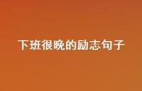 下班很晚的励志句子【100句精选短句合集】 下班很晚的励志句子【100句精选短句合集】