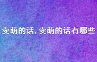 卖萌的话有哪些【100句文案】 卖萌的话有哪些【100句文案】