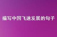 描写中国飞速发展的句子(精选74句) 描写中国飞速发展的句子(精选74句)