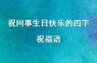 祝同事生日快乐的四字祝福语合集64句精选