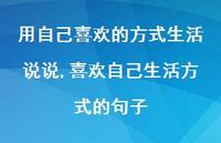喜欢自己生活方式的句子(100句) 喜欢自己生活方式的句子(100句)