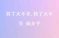 待丁大不至 南乡子【100句文案精选】 待丁大不至 南乡子【100句文案精选】