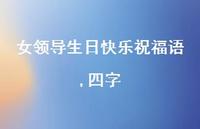 女领导生日快乐祝福语,四字合集46句精选 女领导生日快乐祝福语,四字合集46句精选