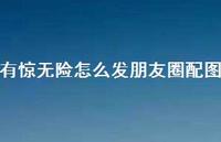 有惊无险怎么发朋友圈配图64句汇总