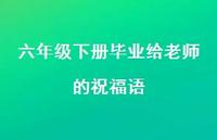 六年级下册毕业给老师的祝福语合集36句精选 六年级下册毕业给老师的祝福语合集36句精选