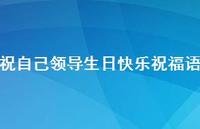 祝自己领导生日快乐祝福语合集65句精选 祝自己领导生日快乐祝福语合集65句精选