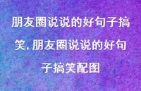 朋友圈说说的好句子搞笑配图【100句文案】 朋友圈说说的好句子搞笑配图【100句文案】
