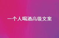 一个人喝酒高级文案【100句精选短句合集】 一个人喝酒高级文案【100句精选短句合集】