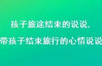 带孩子结束旅行的心情说说(100句) 带孩子结束旅行的心情说说(100句)