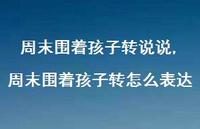 周末围着孩子转怎么表达(100句) 周末围着孩子转怎么表达(100句)
