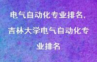 吉林大学电气自动化专业排名【精品文案100句】 吉林大学电气自动化专业排名【精品文案100句】
