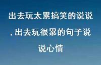 出去玩很累的句子说说心情【精选100句】 出去玩很累的句子说说心情【精选100句】