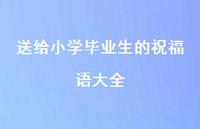 送给小学毕业生的祝福语大全合集39句精选 送给小学毕业生的祝福语大全合集39句精选