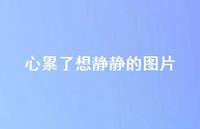 心累了想静静的图片46句汇总 心累了想静静的图片46句汇总