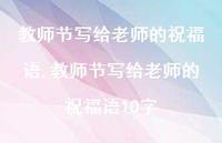 教师节写给老师的祝福语10字【100句文案精选】 教师节写给老师的祝福语10字【100句文案精选】