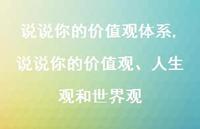说说你的价值观、人生观和世界观(100句) 说说你的价值观、人生观和世界观(100句)