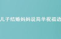 儿子结婚妈妈说简单祝福语合集46句精选