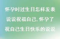 怀孕了祝自己生日快乐的说说(100句)