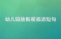 幼儿园放假祝福语短句合集66句精选 幼儿园放假祝福语短句合集66句精选