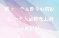 一个人坚持晚上跑步的说说(100句) 一个人坚持晚上跑步的说说(100句)