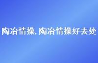 陶冶情操好去处【100句文案精选】 陶冶情操好去处【100句文案精选】