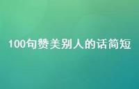 100句赞美别人的话简短【100句精选短句合集】 100句赞美别人的话简短【100句精选短句合集】