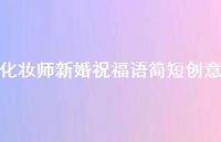 化妆师新婚祝福语简短创意合集38句精选