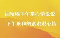 下午茶和闺蜜说说心情(100句)