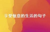 享受惬意的生活的句子(精选65句) 享受惬意的生活的句子(精选65句)