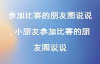 小朋友参加比赛的朋友圈说说(100句) 小朋友参加比赛的朋友圈说说(100句)