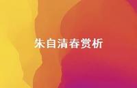 朱自清春赏析57句汇总 朱自清春赏析57句汇总