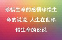 人生在世珍惜生命的说说(100句) 人生在世珍惜生命的说说(100句)